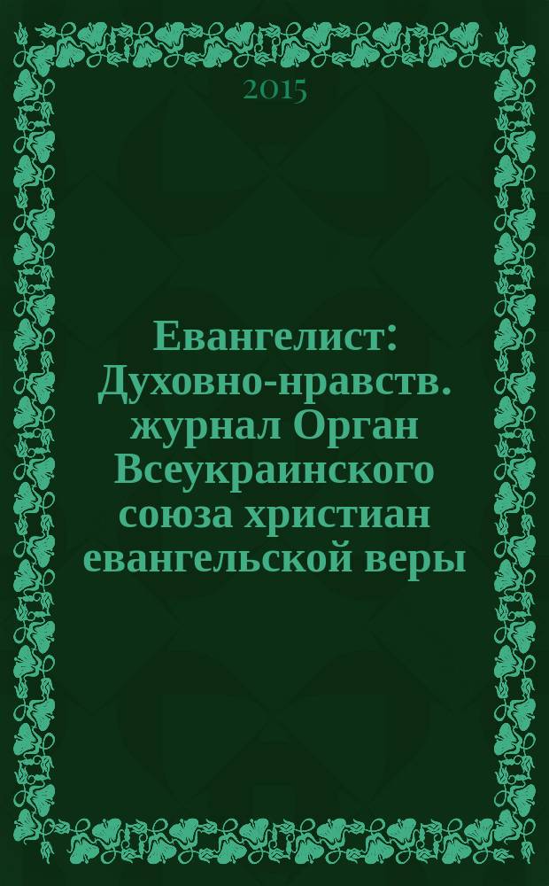 Евангелист : Духовно-нравств. журнал Орган Всеукраинского союза христиан евангельской веры. 2015, № 4 (57)