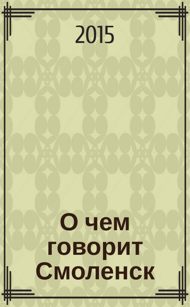 О чем говорит Смоленск : независимое общественно-политическое издание. 2015, № 18 (130)