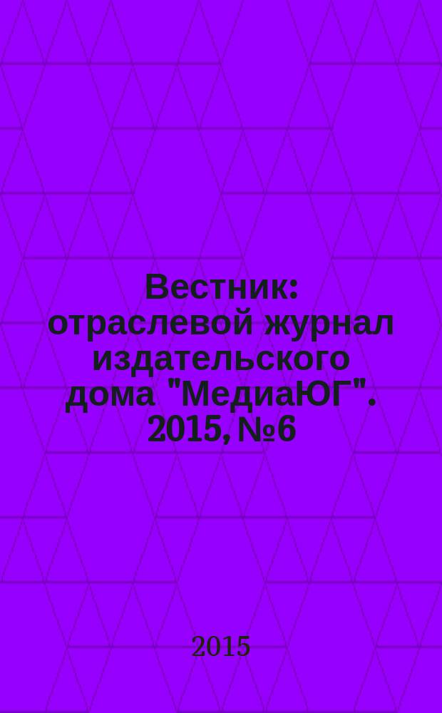 Вестник : отраслевой журнал издательского дома "МедиаЮГ". 2015, № 6