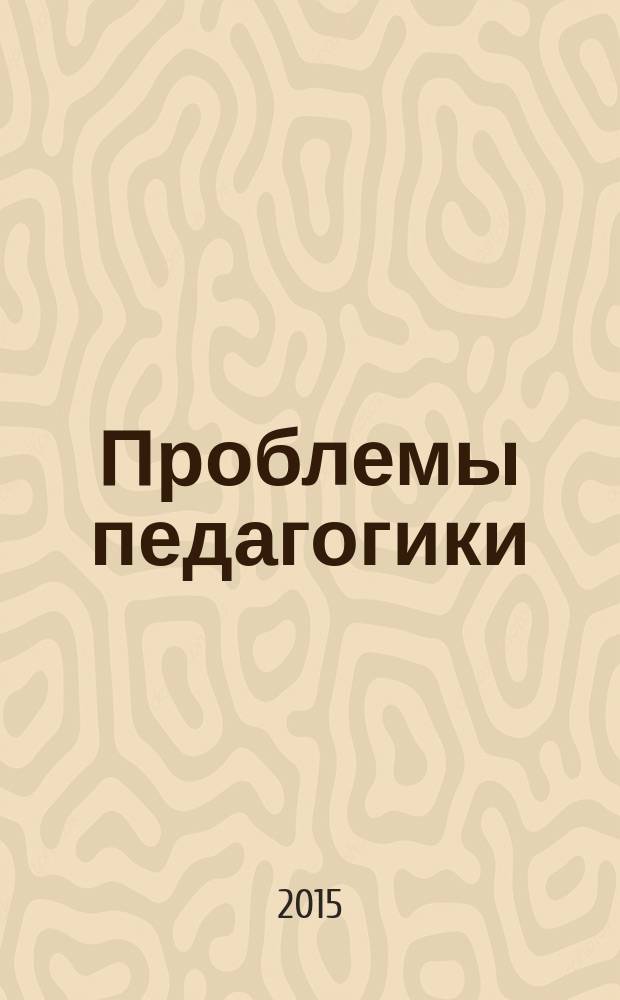 Проблемы педагогики : обучение, образование, воспитание научно-методический журнал. 2015, № 9 (10)