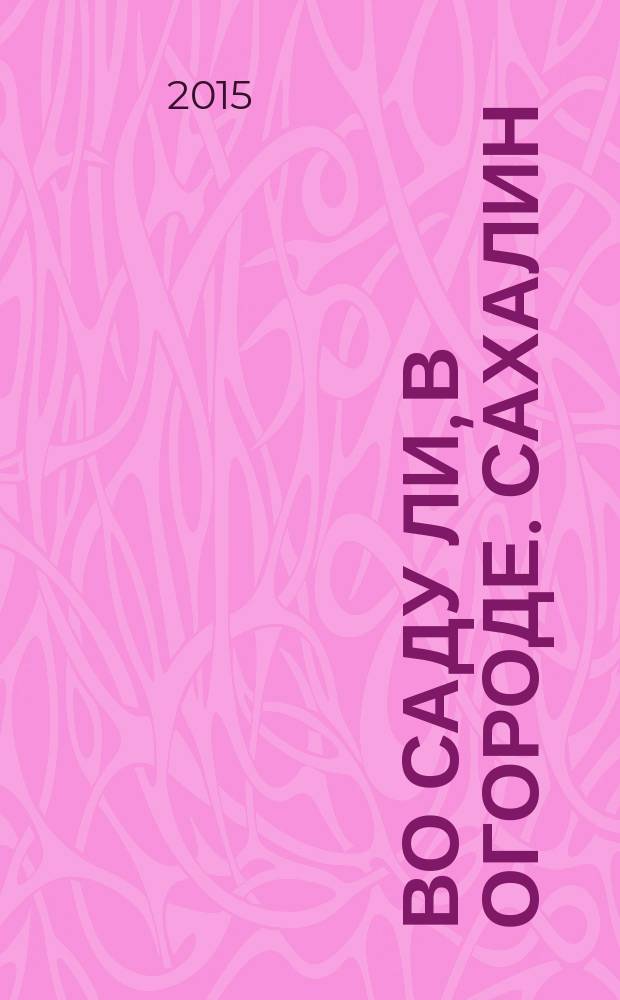 Во саду ли, в огороде. Сахалин : информационно-познавательный журнал. 2015, № 16