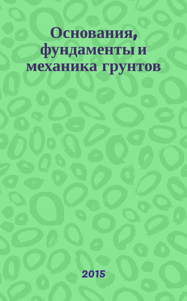 Основания, фундаменты и механика грунтов : Науч.-техн. журнал Гос. Комитета Совета Министров СССР по делам строительства. 2015, № 5