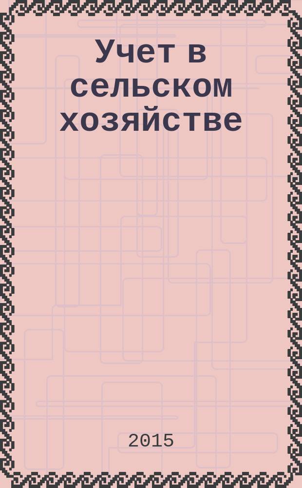 Учет в сельском хозяйстве : Отрасл. прил. к журн. "Главбух". 2015, № 12