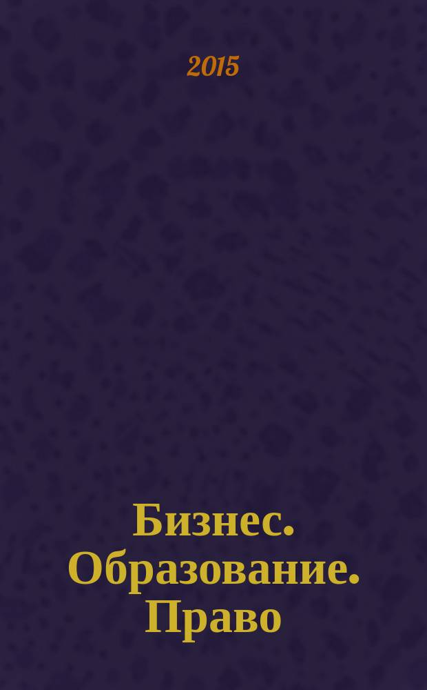 Бизнес. Образование. Право : Вестник Волгоградского института бизнеса научный журнал. 2015, вып. 4 (33)