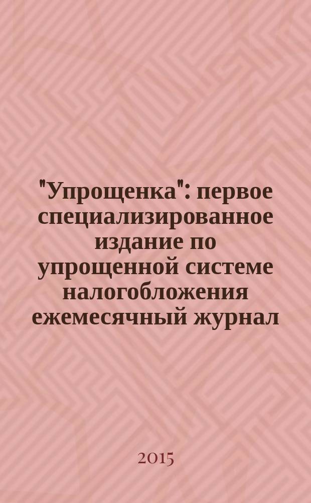 "Упрощенка" : первое специализированное издание по упрощенной системе налогобложения ежемесячный журнал. 2015, № 12