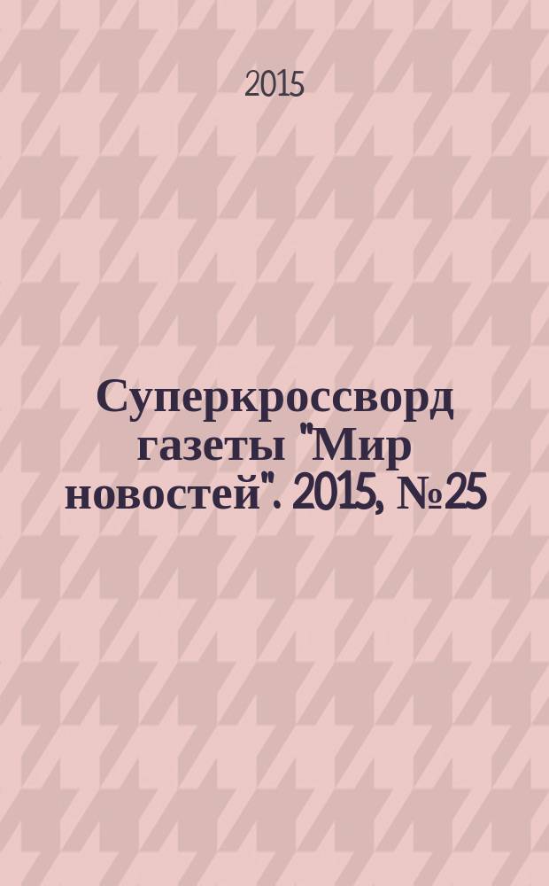 Суперкроссворд газеты "Мир новостей". 2015, № 25 (313)