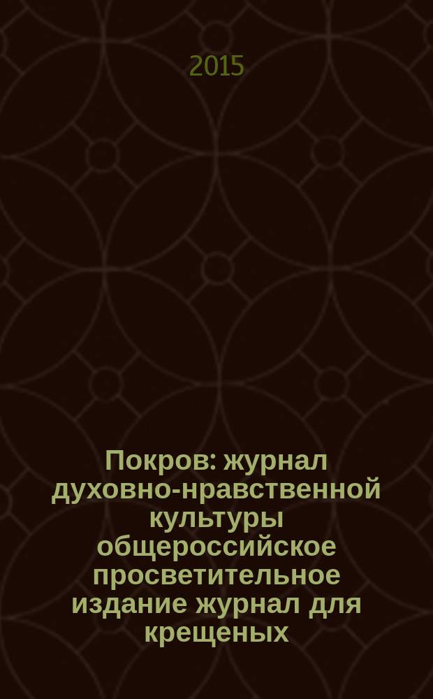 Покров : журнал духовно-нравственной культуры общероссийское просветительное издание журнал для крещеных, но непросвещенных. 2015, № 12 (540)