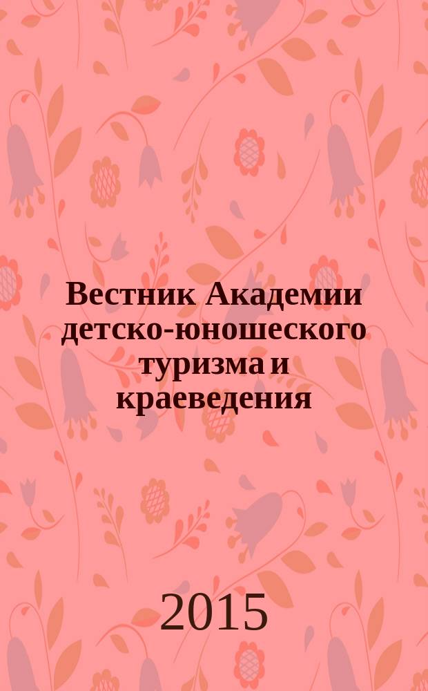 Вестник Академии детско-юношеского туризма и краеведения : научно-методический журнал. 2015, № 3 (116)