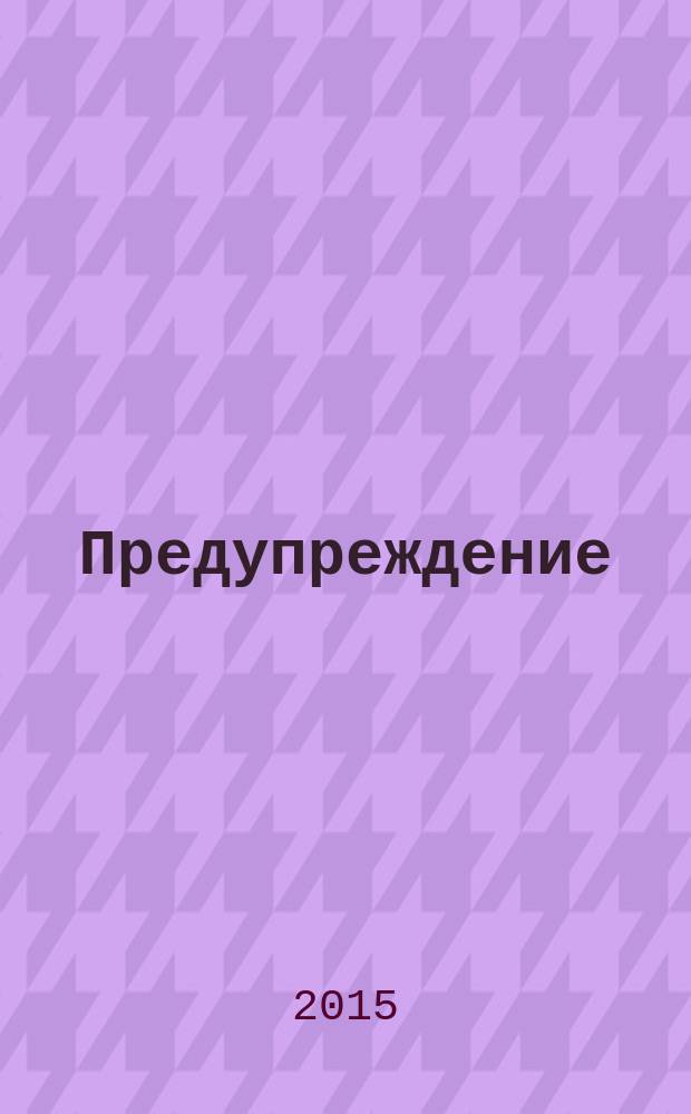 Предупреждение : Прил. к вестн. "Здоровый образ жизни". 2015, № 12 (150)
