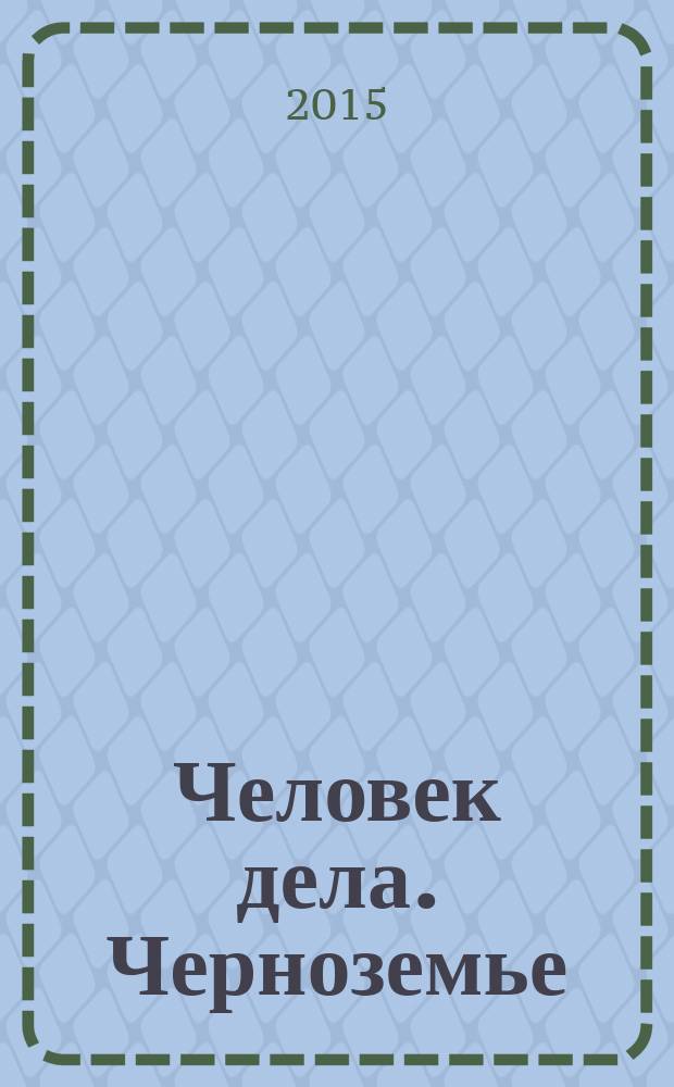 Человек дела. Черноземье : философия достижений от первого лица. 2015, № 1 (окт./нояб.)