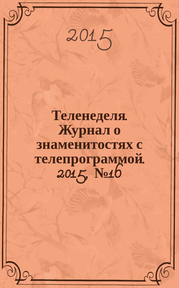 Теленеделя. Журнал о знаменитостях с телепрограммой. 2015, № 16 (47)