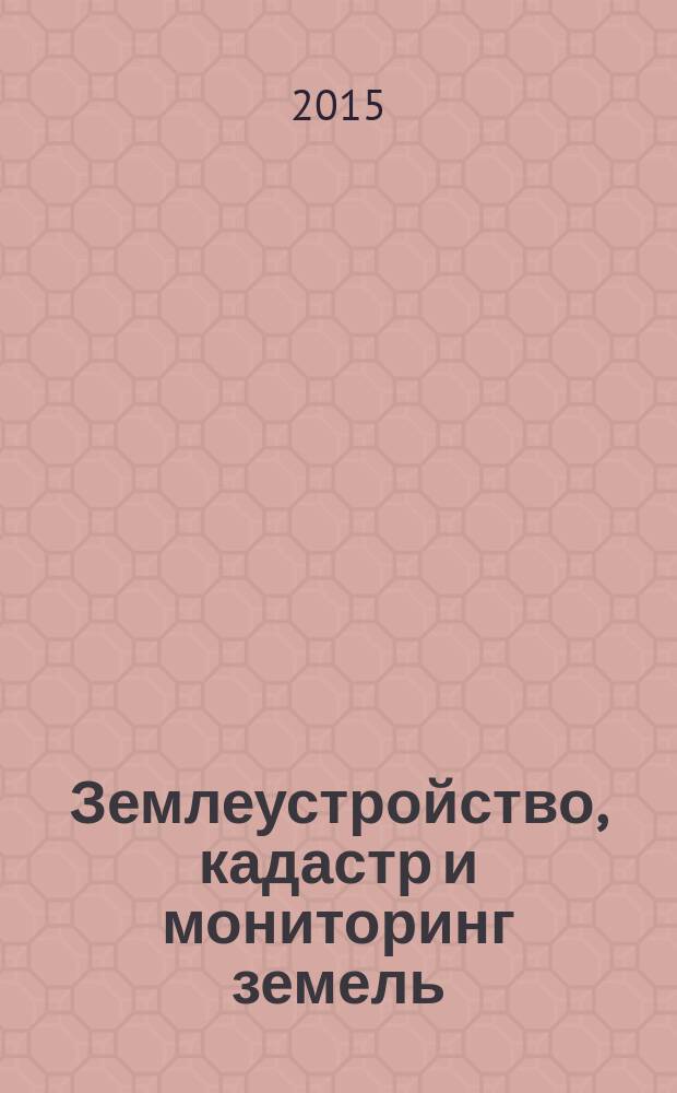 Землеустройство, кадастр и мониторинг земель : научно-практический ежемесячный журнал. 2015, № 11 (130)