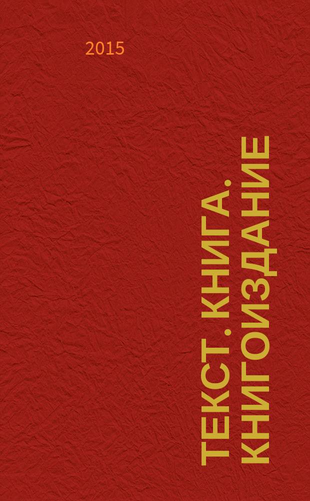 Текст. Книга. Книгоиздание : научно-практический журнал. 2015, № 1 (8)