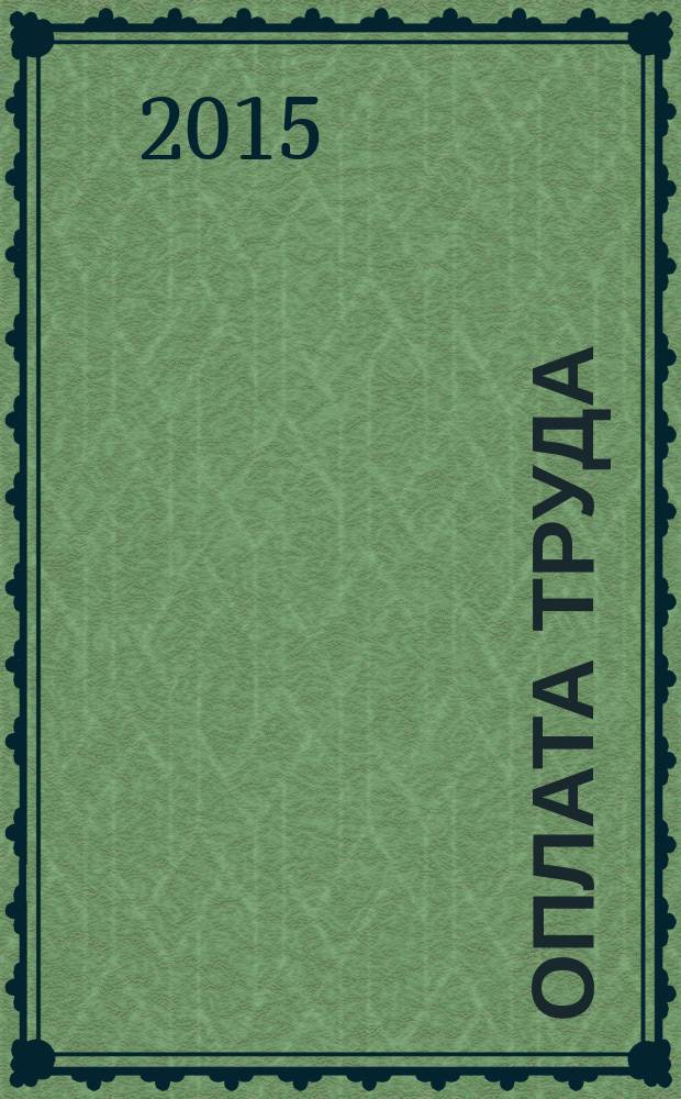 Оплата труда: акты и комментарии для бухгалтера : журнал приложение к журналу "Оплата труда: бухгалтерский учет и налогообложение". 2015, № 12