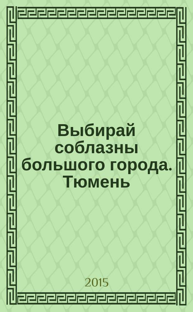 Выбирай соблазны большого города. Тюмень : развлечения, отдых, зрелища, культурный досуг. 2015, № 19 (256)