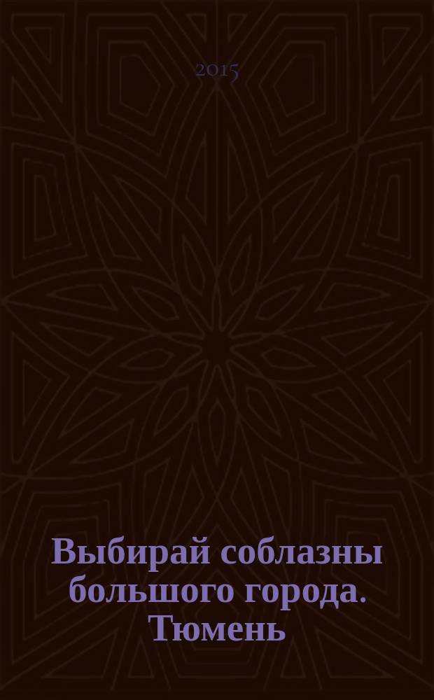 Выбирай соблазны большого города. Тюмень : развлечения, отдых, зрелища, культурный досуг. 2015, № 20 (257)