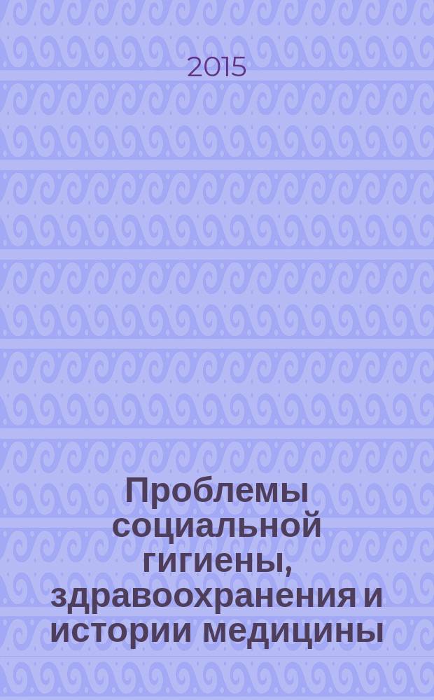 Проблемы социальной гигиены, здравоохранения и истории медицины : Двухмес. науч.-практ. журн. Т. 23, 5