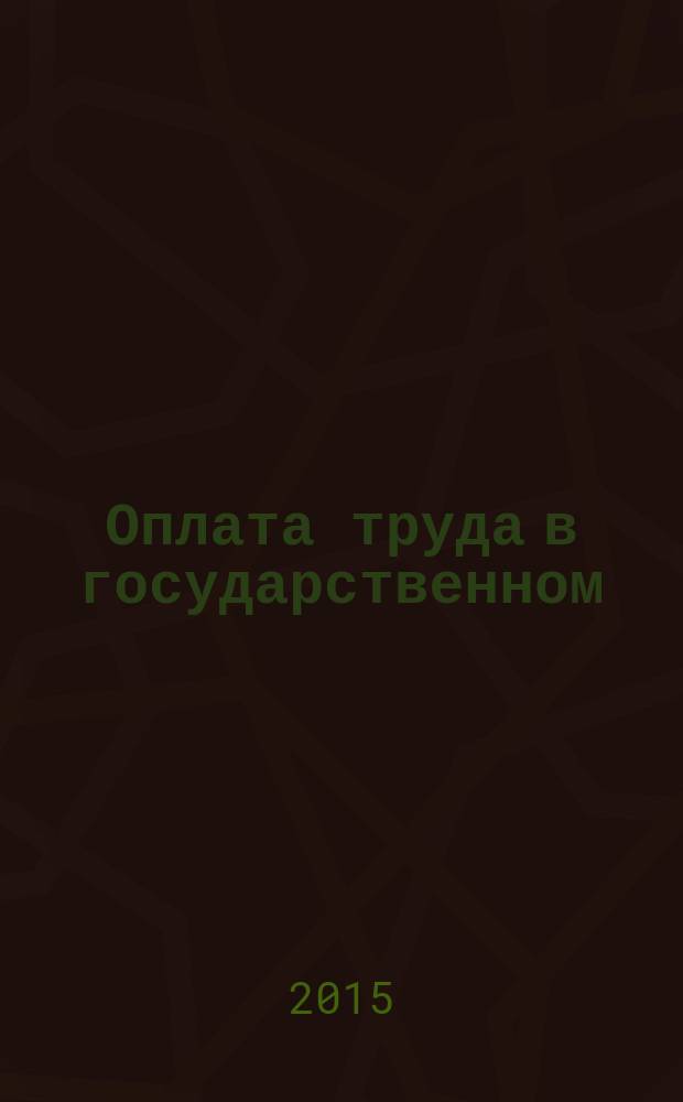 Оплата труда в государственном (муниципальном) учреждении: бухгалтерский учет и налогообложение : журнал для думающего бухгалтера. 2015, № 12