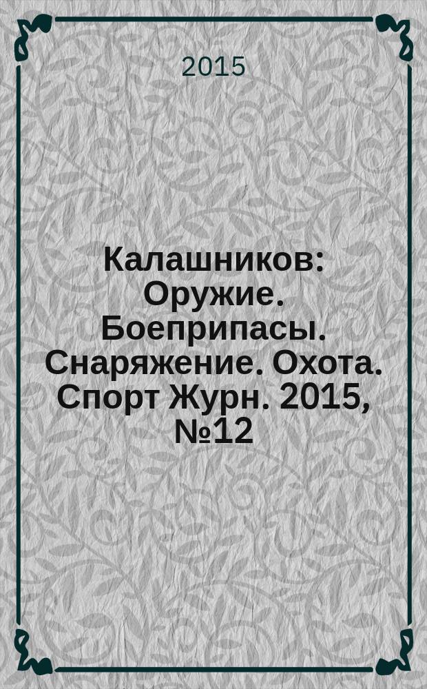 Калашников : Оружие. Боеприпасы. Снаряжение. Охота. Спорт Журн. 2015, № 12