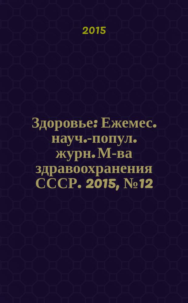 Здоровье : Ежемес. науч.-попул. журн. М-ва здравоохранения СССР. 2015, № 12 (722)