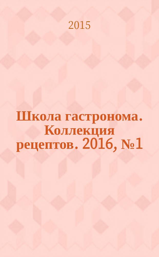 Школа гастронома. Коллекция рецептов. 2016, № 1 (212)