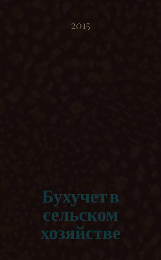 Бухучет в сельском хозяйстве : Ежемес. науч.-практ. журн. для бухгалтера. 2015, № 11