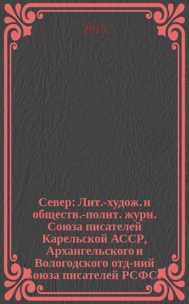Север : Лит.-худож. и обществ.-полит. журн. Союза писателей Карельской АССР, Архангельского и Вологодского отд-ний Союза писателей РСФСР. 2015, 11/12