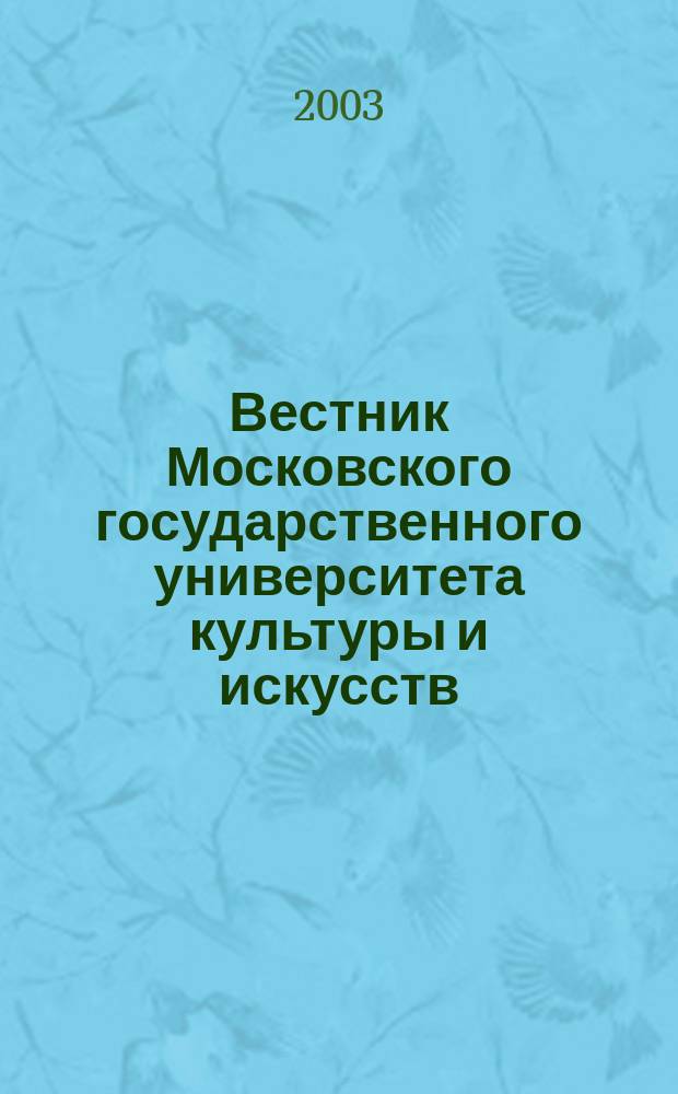 Вестник Московского государственного университета культуры и искусств : Науч. журн. гуманит. профиля по вопр. философии, культурологии и педагогики, подгот. специалистов социал.-культур. сферы. 2003, № 3