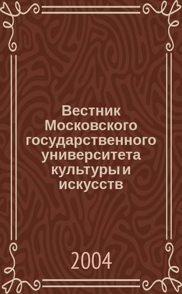 Вестник Московского государственного университета культуры и искусств : Науч. журн. гуманит. профиля по вопр. философии, культурологии и педагогики, подгот. специалистов социал.-культур. сферы. 2004, № 4 (8)