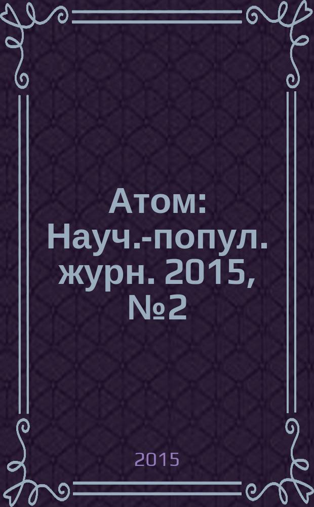 Атом : Науч.-попул. журн. 2015, № 2 (66)