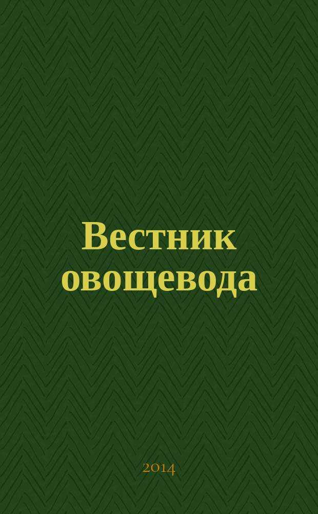 Вестник овощевода : журнал для агрономов, фермеров, предпринимателей приложение к научно-информационному журналу для специалистов защищенного грунта "Гавриш". 2014, № 12