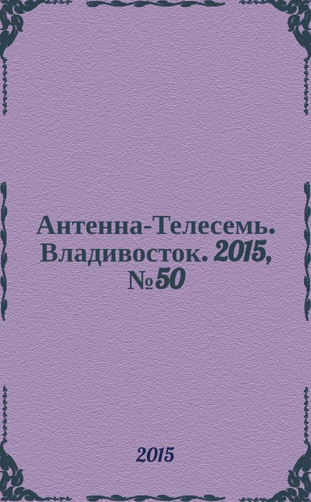 Антенна-Телесемь. Владивосток. 2015, № 50 (989)