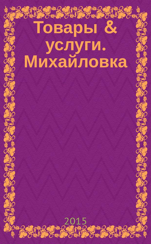 Товары & услуги. Михайловка : ежемесячный рекламно-информационный журнал. 2015, № 3