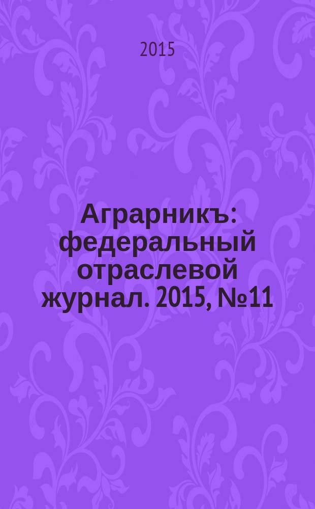 Аграрникъ : федеральный отраслевой журнал. 2015, № 11 (55) : AGRITECHNICA 2015: будущее начинается сегодня