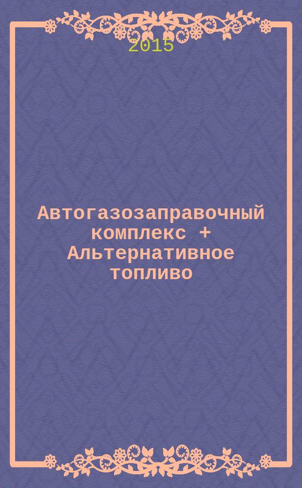 Автогазозаправочный комплекс + Альтернативное топливо : АГЗК + АТ Междунар. науч.-техн. журн. 2015, № 12 (105)
