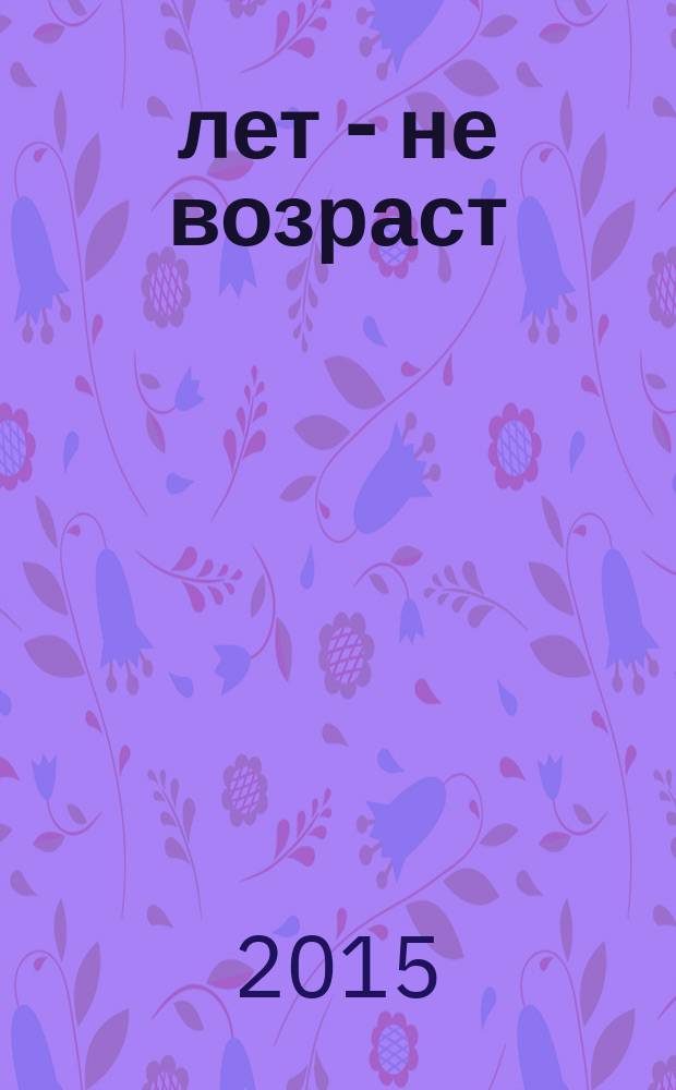 60 лет - не возраст : Прил. к журн. "Будь здоров!" для пенсионеров. 2015, № 11 (151)