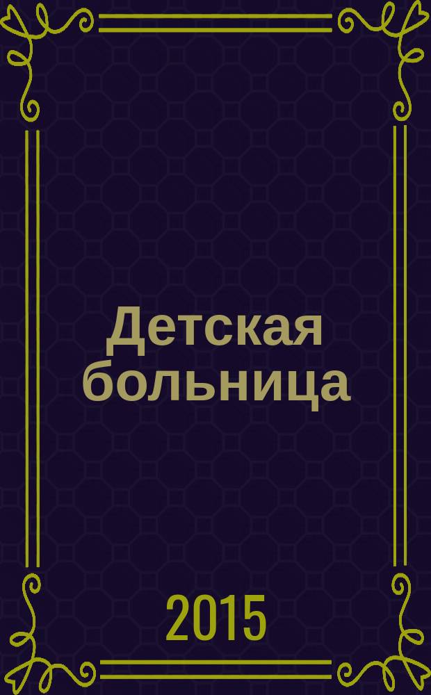 Детская больница : Практика. Наука. Технологии. Упр. Экономика. Документы. Информ. Науч.-практ. журн. для педиатров и организаторов дет. здравоохранения. 2015, № 4 (62)