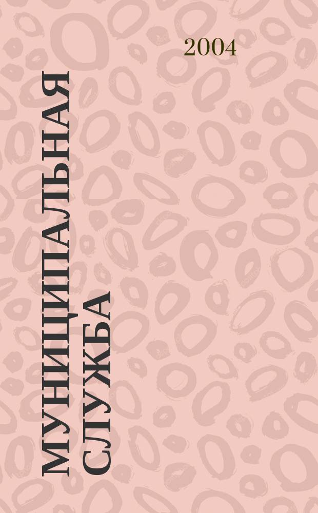 Муниципальная служба : Ежекв. журн. о кадровых пробл. мест. самоупр. 2004, № 4 (28)