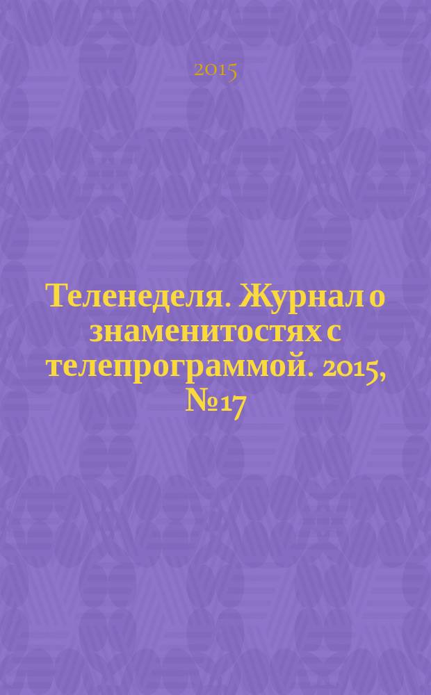 Теленеделя. Журнал о знаменитостях с телепрограммой. 2015, № 17 (48)