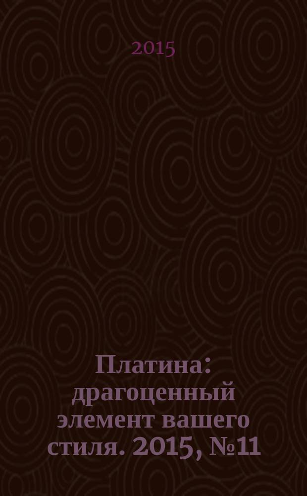 Платина : драгоценный элемент вашего стиля. 2015, № 11 (31)