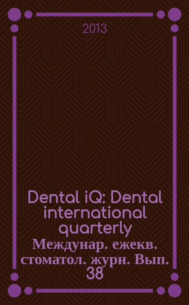 Dental iQ : Dental international quarterly Междунар. ежекв. стоматол. журн. Вып. 38