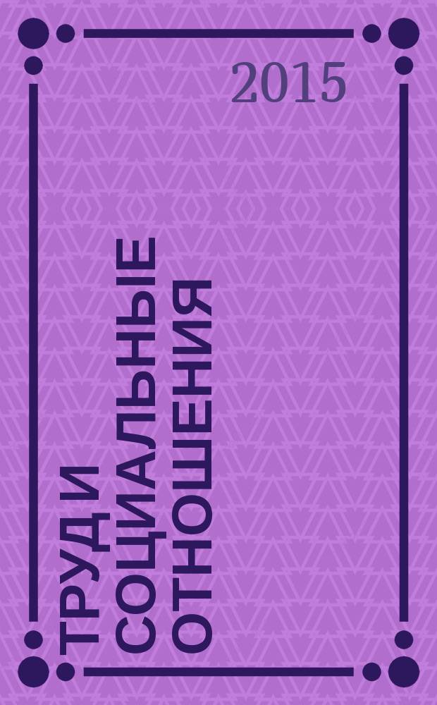 Труд и социальные отношения : Науч. журн. Акад. труда и социал. отношений. Т. 26, № 5 (131)