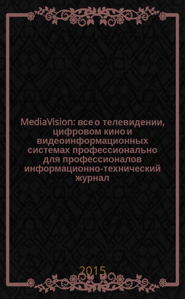 MediaVision : все о телевидении, цифровом кино и видеоинформационных системах профессионально для профессионалов информационно-технический журнал. 2015, 9 (59)
