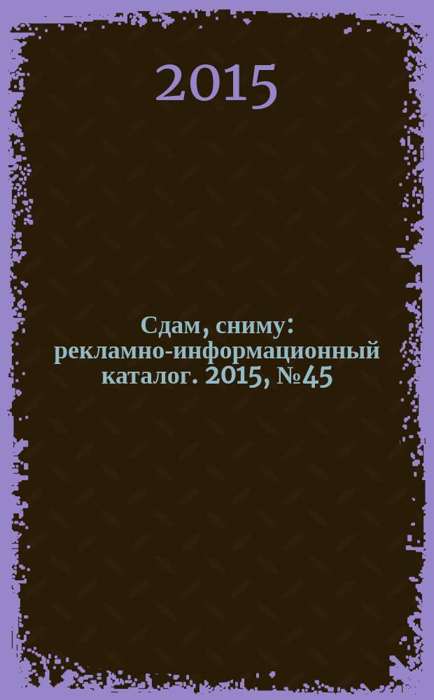 Сдам, сниму : рекламно-информационный каталог. 2015, № 45 (888)