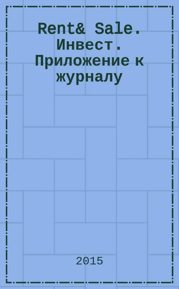 Rent& Sale. Инвест. Приложение к журналу: Строительство. Недвижимость. Rent & Sale. 2015, № 3