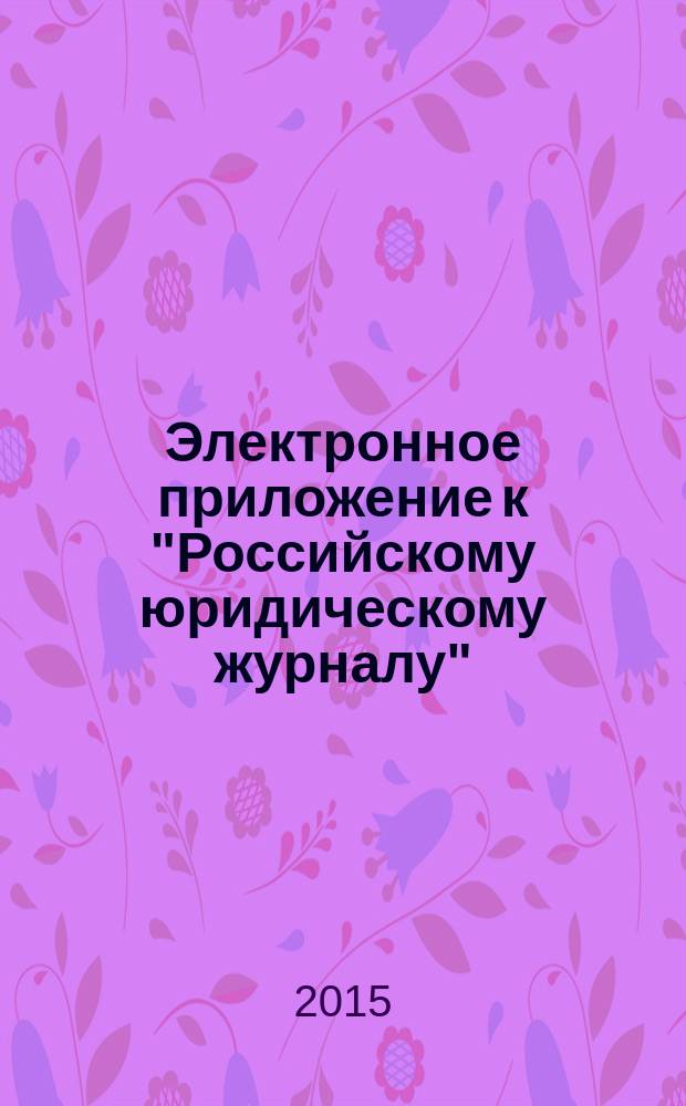 Электронное приложение к "Российскому юридическому журналу" : научно-теоретическое, информационное и практическое интерактивное издание. 2015, № 1
