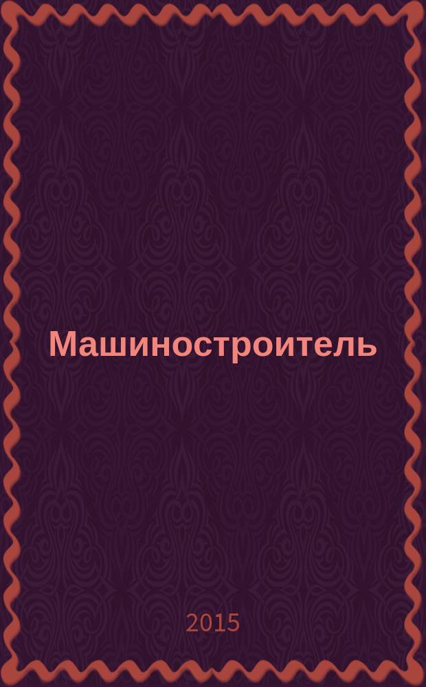 Машиностроитель : Ежемес. массовый производ.-техн. журнал. Орган Науч.-техн. о-ва машиностр. пром-сти. 2015, № 12
