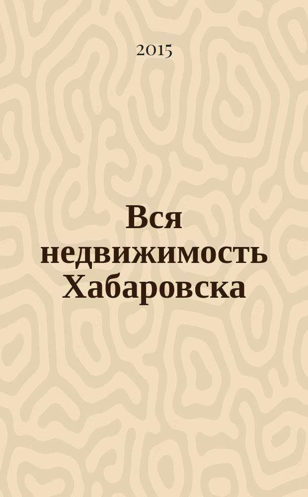 Вся недвижимость Хабаровска : еженедельное информационно-справочное издание риэлторов города Хабаровска. 2015, № 47 (522)