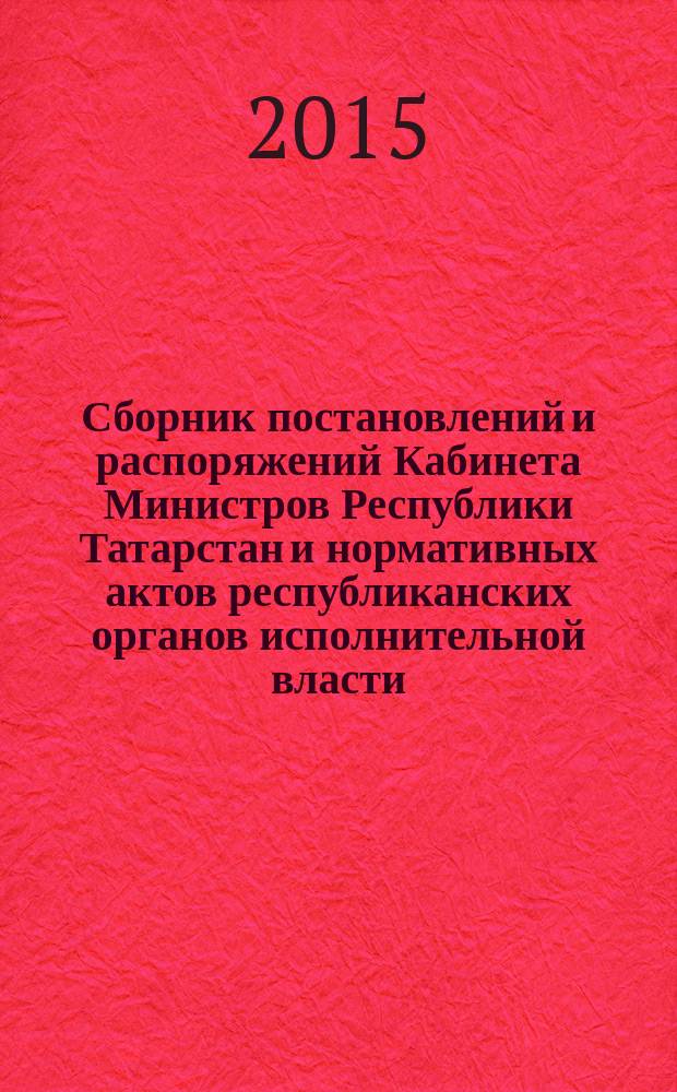 Сборник постановлений и распоряжений Кабинета Министров Республики Татарстан и нормативных актов республиканских органов исполнительной власти : (Офиц. тексты, коммент., разъяснения, консультации). 2015, № 86