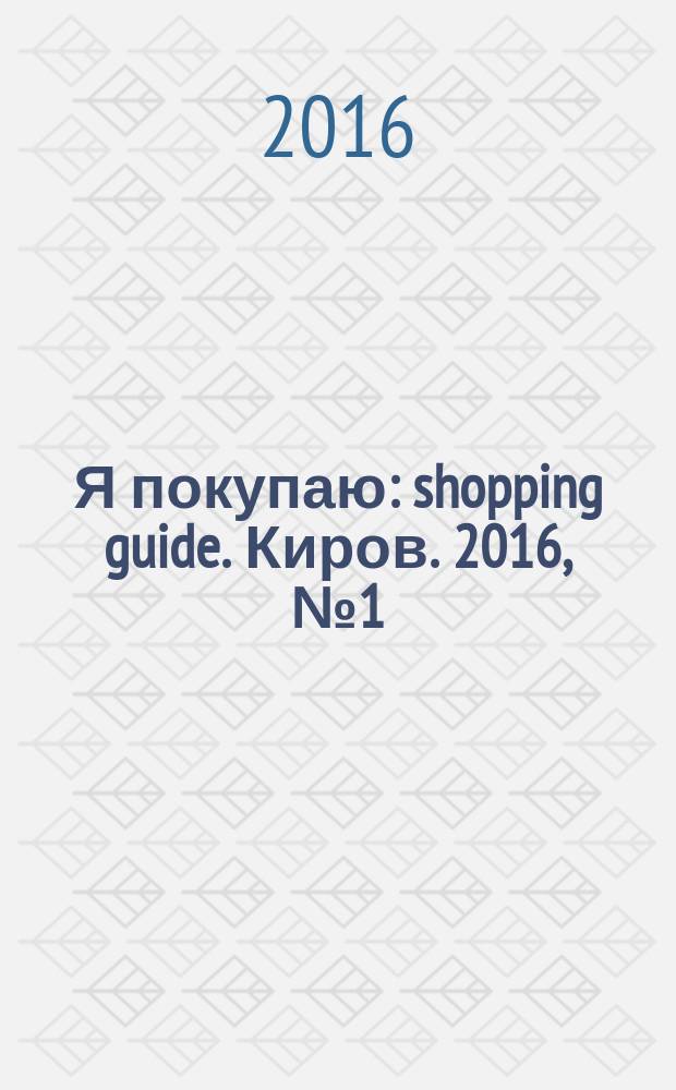 Я покупаю : shopping guide. Киров. 2016, № 1 (40)